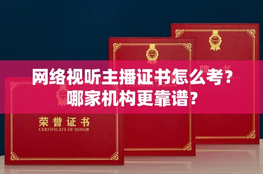 厦门网络视听主播证书怎么考?哪家机构更靠谱?