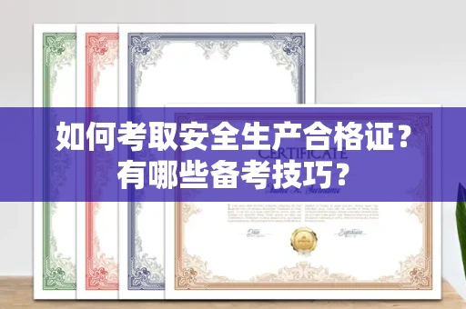 厦门如何考取安全生产合格证?有哪些备考技巧?