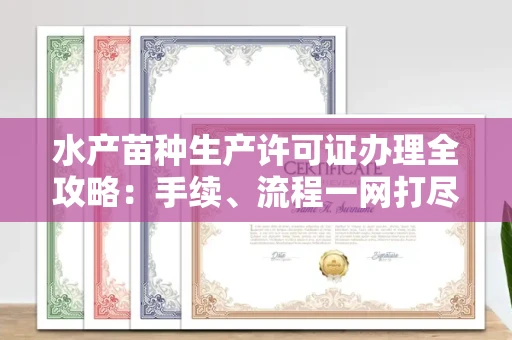 厦门水产苗种生产许可证办理全攻略:手续、流程一网打尽