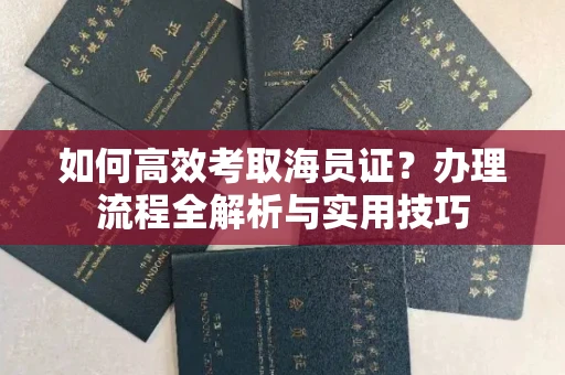 厦门如何高效考取海员证?办理流程全解析与实用技巧