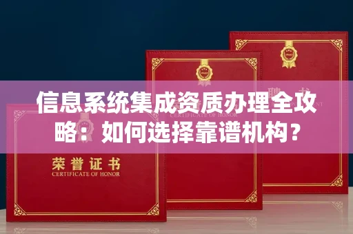 厦门信息系统集成资质办理全攻略:如何选择靠谱机构?