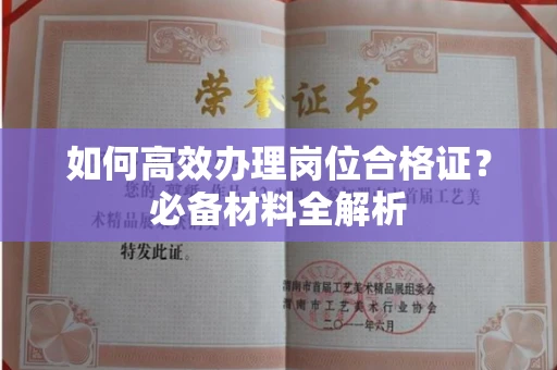 厦门如何高效办理岗位合格证?必备材料全解析