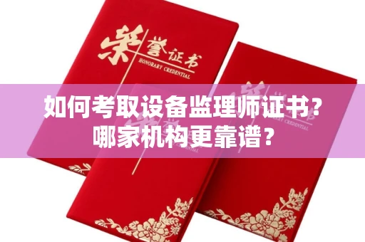 厦门如何考取设备监理师证书?哪家机构更靠谱?