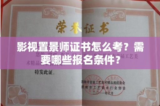 厦门影视置景师证书怎么考?需要哪些报名条件?