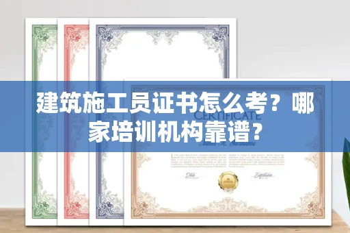 厦门建筑施工员证书怎么考?哪家培训机构靠谱?