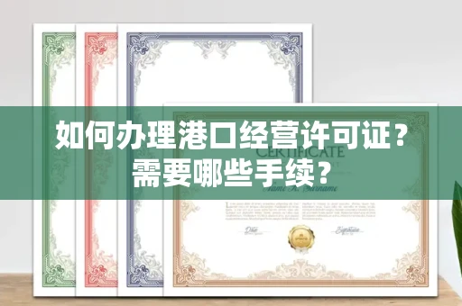 厦门如何办理港口经营许可证?需要哪些手续?