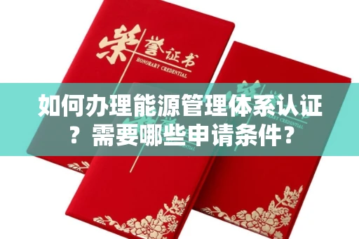 厦门如何办理能源管理体系认证?需要哪些申请条件?