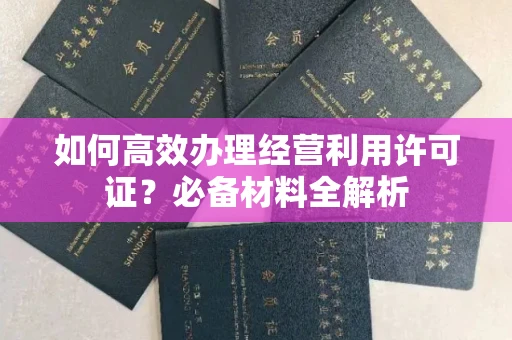 厦门如何高效办理经营利用许可证?必备材料全解析