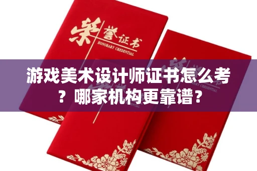 厦门游戏美术设计师证书怎么考?哪家机构更靠谱?