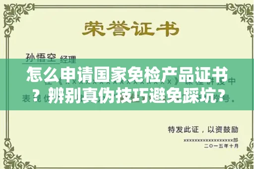 厦门怎么申请国家免检产品证书?辨别真伪技巧避免踩坑?
