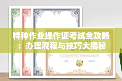 厦门特种作业操作证考试全攻略:办理流程与技巧大揭秘