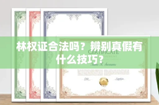 厦门林权证合法吗?辨别真假有什么技巧?