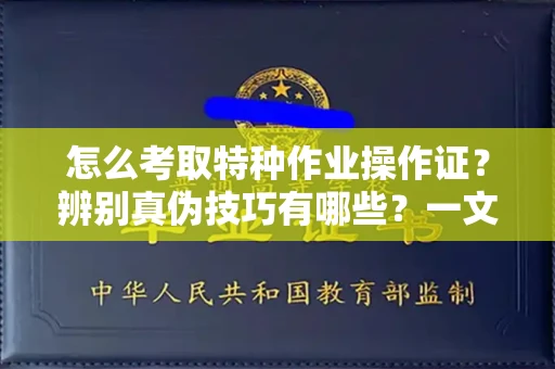 厦门怎么考取特种作业操作证?辨别真伪技巧有哪些?一文看懂合法流程!