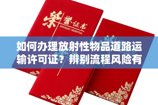 厦门如何办理放射性物品道路运输许可证?辨别流程风险有技巧?