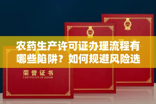 厦门农药生产许可证办理流程有哪些陷阱?如何规避风险选择正规机构?