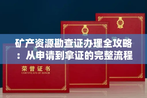 厦门矿产资源勘查证办理全攻略:从申请到拿证的完整流程解析