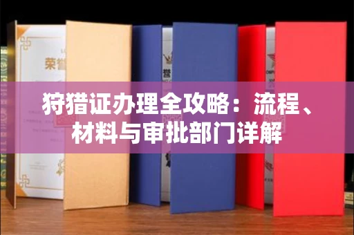 厦门狩猎证办理全攻略:流程、材料与审批部门详解