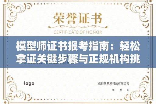 厦门模型师证书报考指南:轻松拿证关键步骤与正规机构挑选秘籍