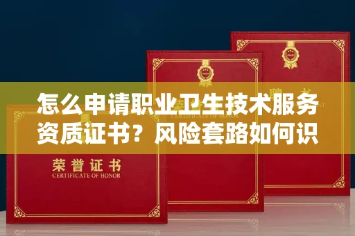 厦门怎么申请职业卫生技术服务资质证书?风险套路如何识破?