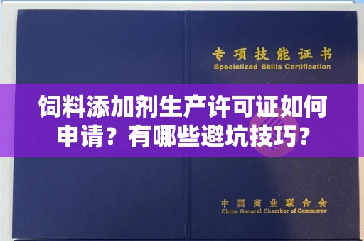 厦门饲料添加剂生产许可证如何申请?有哪些避坑技巧?