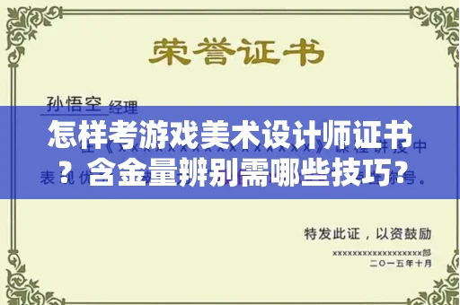 厦门怎样考游戏美术设计师证书?含金量辨别需哪些技巧?