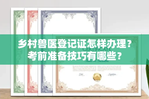 厦门乡村兽医登记证怎样办理?考前准备技巧有哪些?