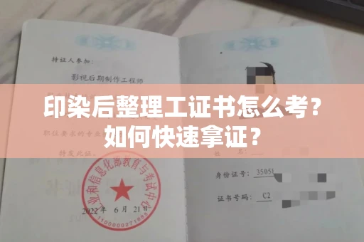 厦门印染后整理工证书怎么考?如何快速拿证?