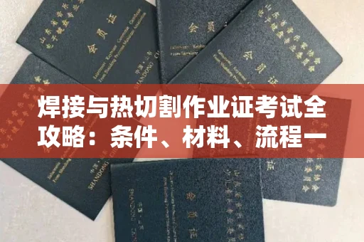 厦门焊接与热切割作业证考试全攻略:条件、材料、流程一网打尽!