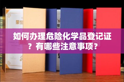 厦门如何办理危险化学品登记证?有哪些注意事项?