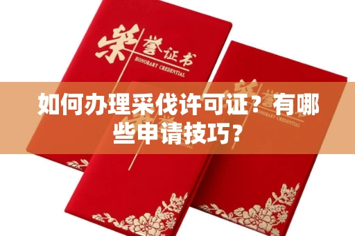 厦门如何办理采伐许可证?有哪些申请技巧?