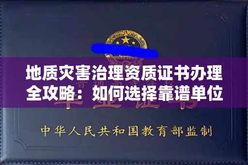 厦门地质灾害治理资质证书办理全攻略:如何选择靠谱单位?