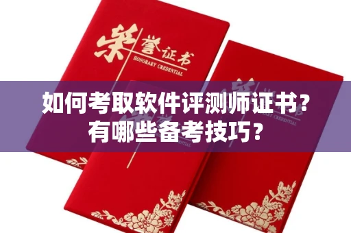 厦门如何考取软件评测师证书?有哪些备考技巧?