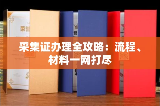 厦门采集证办理全攻略:流程、材料一网打尽