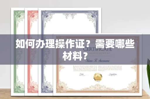 厦门如何办理操作证?需要哪些材料?